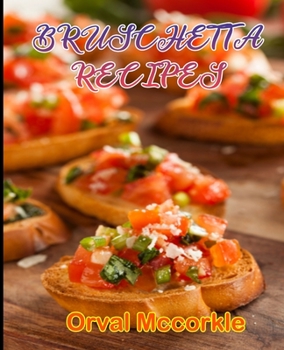 BRUSCHETTA RECIPES: 150 recipe Delicious and Easy The Ultimate Practical Guide Easy bakes Recipes From Around The World bruschetta cookbook