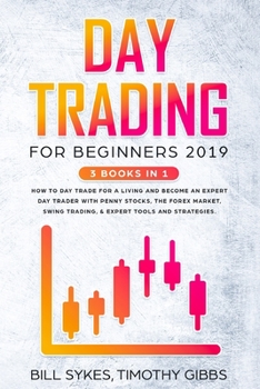 Day Trading for Beginners 2019 : 3 BOOKS in 1 - How to Day Trade for a Living and Become an Expert Day Trader with Penny Stocks, the Forex Market, Swing Trading, and Expert Tools and Strategies