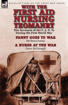 Paperback With the First Aid Nursing Yeomanry: Two Accounts of the F. A. N. Ys During the First World War-Fanny Goes to War by Pat Beauchamp & a Nurse at the Wa Book