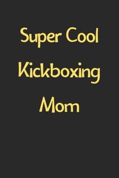 Super Cool Kickboxing Mom: Lined Journal, 120 Pages, 6 x 9, Funny Kickboxing Gift Idea, Black Matte Finish (Super Cool Kickboxing Mom Journal)