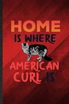 Home Is Where American Curl Is: Funny Blank Lined Pet Kitten Cat Notebook/ Journal, Graduation Appreciation Gratitude Thank You Souvenir Gag Gift, Fashionable Graphic 110 Pages