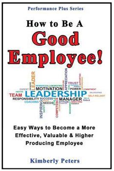 Paperback How to Be a Good Employee!: Easy Ways to Become a More Effective, Valuable and Higher Producing Employee Book
