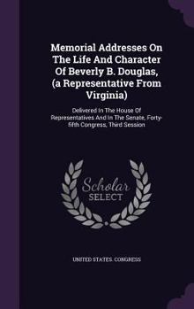 Hardcover Memorial Addresses On The Life And Character Of Beverly B. Douglas, (a Representative From Virginia): Delivered In The House Of Representatives And In Book