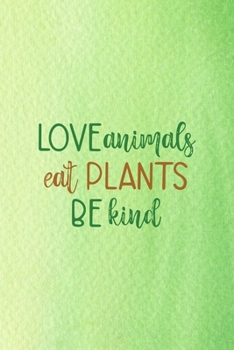 Love Animals Eat Plants Be Kind: All Purpose 6x9 Blank Lined Notebook Journal Way Better Than A Card Trendy Unique Gift Green Texture Vegetarian