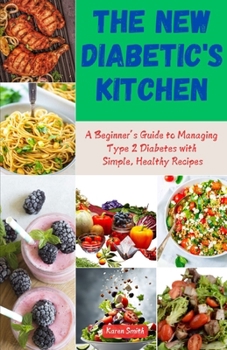 THE NEW DIABETIC'S KITCHEN COOKBOOK: A BEGINNER’S GUIDE TO MANAGING TYPE 2 DIABETES WITH SIMPLE HEALTHY RECIPES
