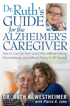 Dr Ruth's Guide for the Alzheimer's Caregiver: How to Care for Your Loved One without Getting Overwhelmed…and without Doing It All Yourself