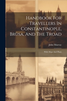 Paperback Handbook For Travellers In Constantinople, Brûsa, And The Troad: With Maps And Plans Book