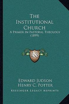Paperback The Institutional Church: A Primer In Pastoral Theology (1899) Book
