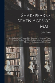 Paperback Shakspeare's Seven Ages of Man: Or, the Progress of Human Life. Illustrated by Prose and Verse, From the Works of the Most Eminent Writers. With a Bri Book