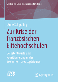 Zur Krise der französischen Elitehochschulen: Selbstentwürfe und -positionierungen der Écoles normales supérieures (Studien zur Schul- und Bildungsforschung, 95) (German Edition)