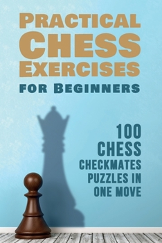 Paperback Practical Chess Exercises for Beginners: 100 Chess Checkmates Puzzles in One Move Book