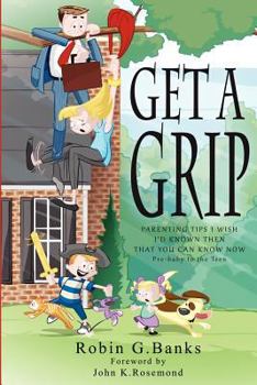 Paperback Get A Grip: Parenting Tips I Wish I'd Known Then That You Can Know Now Book