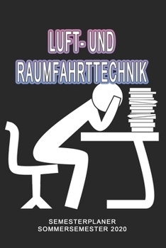 Luft- und Raumfahrttechnik Semesterplaner - Sommersemester 2020: Terminplaner und Organizer für das Studium. Taschenkalender, Planer, Wochenkalender, ... Studiumplaner. (German Edition)