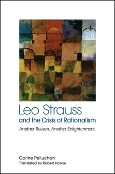 Leo Strauss and the Crisis of Rationalism: Another Reason, Another Enlightenment - Book  of the SUNY Series in the Thought and Legacy of Leo Strauss