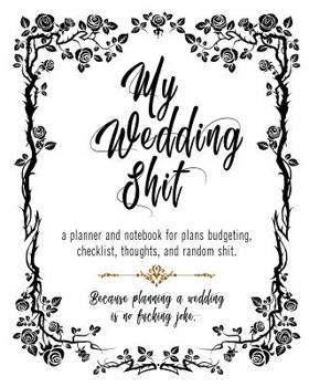 Paperback My Wedding Shit A Planner and Notebook for Plans, Budgeting, Checklist, Thoughts, and Random Shit.: Black White Roses Bride & Groom Wedding Engagement Book