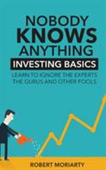Paperback Nobody Knows Anything: Investing Basics Learn to Ignore the Experts, the Gurus and other Fools Book