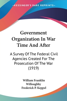 Paperback Government Organization In War Time And After: A Survey Of The Federal Civil Agencies Created For The Prosecution Of The War (1919) Book