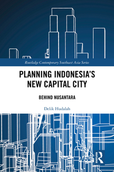 Planning Indonesia's New Capital City: Behind Nusantara (Routledge Contemporary Southeast Asia Series)