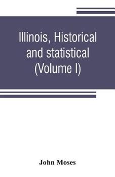 Paperback Illinois, historical and statistical, comprising the essential facts of its planting and growth as a province, county, territory, and state. Derived f Book