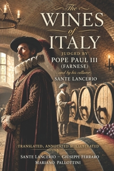 The Wines Of Italy Judged By Pope Paul Iii (Farnese) And By His Cellarer Sante Lancerio: Translated, Annotated & Illustrated