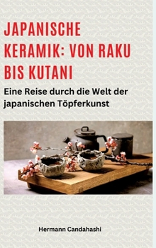 Japanische Keramik: Von Raku bis Kutani: Eine Reise durch die Welt der japanischen Töpferkunst (German Edition)