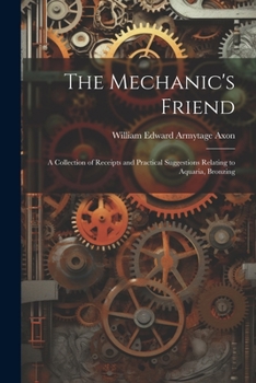 Paperback The Mechanic's Friend: A Collection of Receipts and Practical Suggestions Relating to Aquaria, Bronzing Book