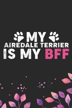 My Airedale Terrier Is My BFF: Cool Airedale Terrier Dog Journal Notebook - Airedale Terrier Puppy Lover Gifts – Funny Airedale Terrier Dog Notebook - Airedale Terrier Owner Gifts. 6 x 9 in 120 pages