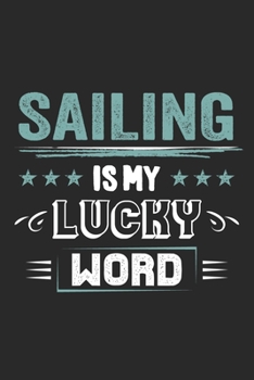 Sailing Is My Lucky Word: Funny Cool Sailing Journal | Notebook | Workbook | Diary | Planner-6x9 - 120 Dot Grid Pages  - Cute Gift For Sailors, Sailing Teams, Crews, Instructors, Lovers