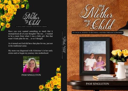 My Mother, My Child: An Unusual Journey To Becoming A Mother Through Alzheimer's
