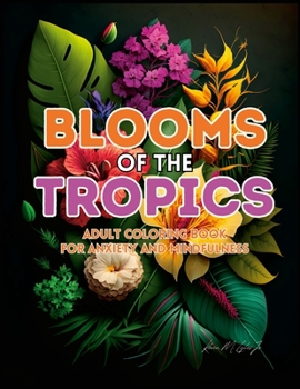 Paperback Blooms of the Tropics: An Adult Coloring Book for Anxiety and Mindfulness Book