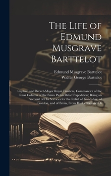 Hardcover The Life of Edmund Musgrave Barttelot: Captain and Brevet-Major Royal Fusiliers, Commander of the Rear Column of the Emin Pasha Relief Expedition; Bei Book