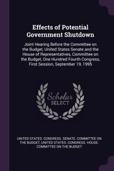 Effects of Potential Government Shutdown: Joint Hearing Before the Committee on the Budget, United States Senate and the House of Representatives, Committee on the Budget, One Hundred Fourth Congress,
