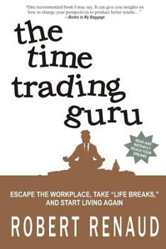 Paperback The Time Trading Guru: Escape the workplace, take "life breaks," and start living again Book