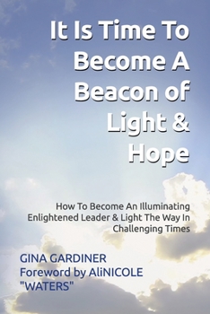 Paperback It Is Time To Become A Beacon Of Light & Hope: How To Become An Illuminating Enlightened Leader & Light The Way In Challenging Times Book