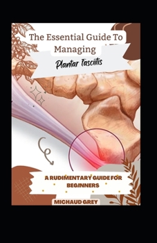 Paperback The Essential Guide To Managing Plantar Fasciitis: A Rudimentary Guide For Beginners [Large Print] Book