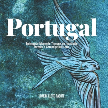 PORTUGAL: Ephemeral Moments Through an Insatiable Traveler’s Serendipitous Lens.