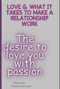 Love & What It Takes to Make a Relationship Work: The desire to love you with passion