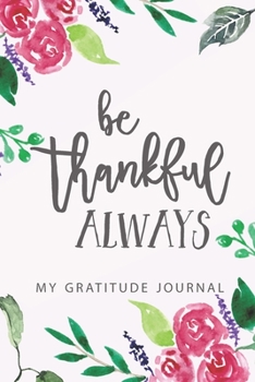 Be Thankful Always Gratitude Journal Notebook with Watercolor Flowers Roses & Gratitude Quote: Count your blessings notebook