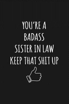 You're A Badass Sister In Law: Keep That Shit Up Sarcastic Blank Lined Notebook, Journal, Notepad,