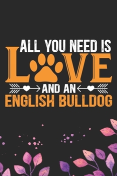 All You Need Is Love and an English Bulldog: Cool English Bulldog Dog Journal Notebook - English Bulldog Puppy Lover Gifts – Funny English Bulldog Dog ... Bulldog Owner Gifts. 6 x 9 in 120 pages