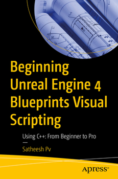 Beginning Unreal Engine 4 Blueprints Visual Scripting : Using C++: from Beginner to Pro