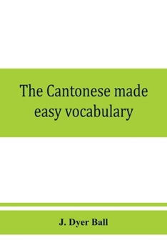 Paperback The Cantonese made easy vocabulary; a small dictionary in English and Cantonese, containing words and phrases used in the spoken language, with the cl Book