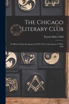 Paperback The Chicago Literary Club: Its History From the Season of 1924-1925 to the Season of 1945-1946 Book