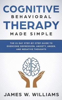 Paperback Cognitive Behavioral Therapy: Made Simple - The 21 Day Step by Step Guide to Overcoming Depression, Anxiety, Anger, and Negative Thoughts Book