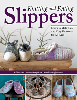 Paperback Knitting and Felting Slippers: Learn to Make Cute and Cozy Footwear for All Ages Book