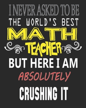I NEVER ASKED TO BE THE WORLD'S BEST MATH TEACHER BUT HERE I AM ABSOLUTELY CRUSHING IT: Weekly and Monthly Teacher Planner | Academic Year Lesson Plan and Record Book  for Teachers)