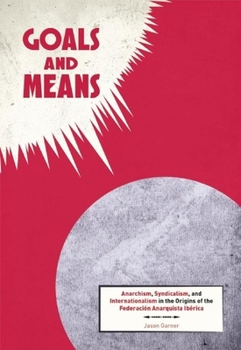 Paperback Goals and Means: Anarchism, Syndicalism, and Internationalism in the Origins of the Federación Anarquista Ibérica Book