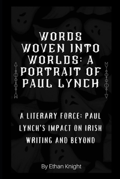 Words Woven into Worlds: A Portrait of Paul Lynch: A Literary Force: Paul Lynch's Impact on Irish Writing and Beyond B0CP28CTB5 Book Cover