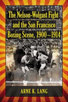 Paperback The Nelson-Wolgast Fight and the San Francisco Boxing Scene, 1900-1914 Book