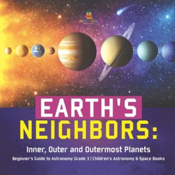 Paperback Earth's Neighbors: Inner, Outer and Outermost Planets Beginner's Guide to Astronomy Grade 3 Children's Astronomy & Space Books Book